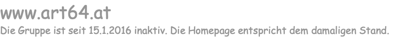 www.art64.at Die Gruppe ist seit 15.1.2016 inaktiv. Die Homepage entspricht dem damaligen Stand.